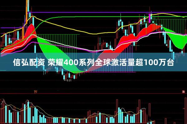 信弘配资 荣耀400系列全球激活量超100万台