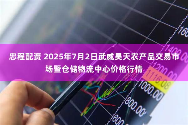 忠程配资 2025年7月2日武威昊天农产品交易市场暨仓储物流中心价格行情