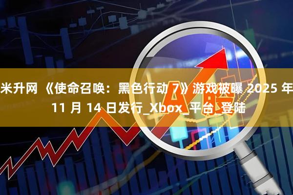 米升网 《使命召唤：黑色行动 7》游戏被曝 2025 年 11 月 14 日发行_Xbox_平台_登陆