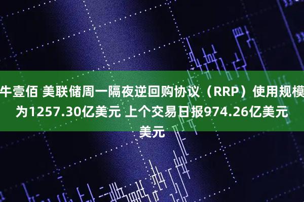 牛壹佰 美联储周一隔夜逆回购协议（RRP）使用规模为1257.30亿美元 上个交易日报974.26亿美元
