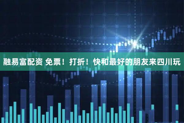 融易富配资 免票！打折！快和最好的朋友来四川玩