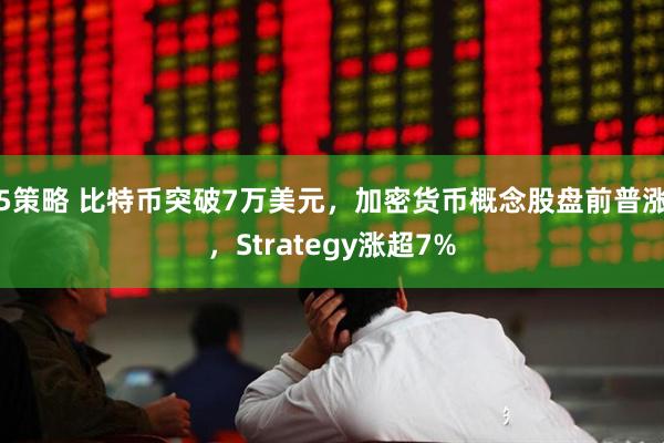 5策略 比特币突破7万美元，加密货币概念股盘前普涨，Strategy涨超7%