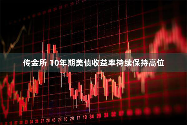 传金所 10年期美债收益率持续保持高位